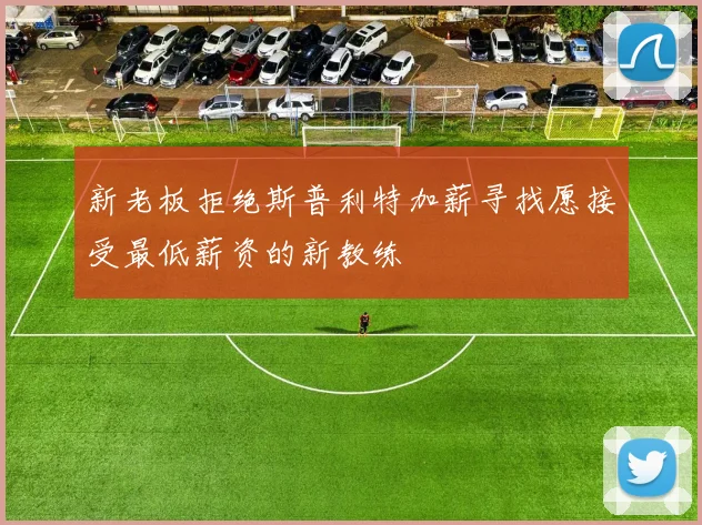 新老板拒绝斯普利特加薪寻找愿接受最低薪资的新教练