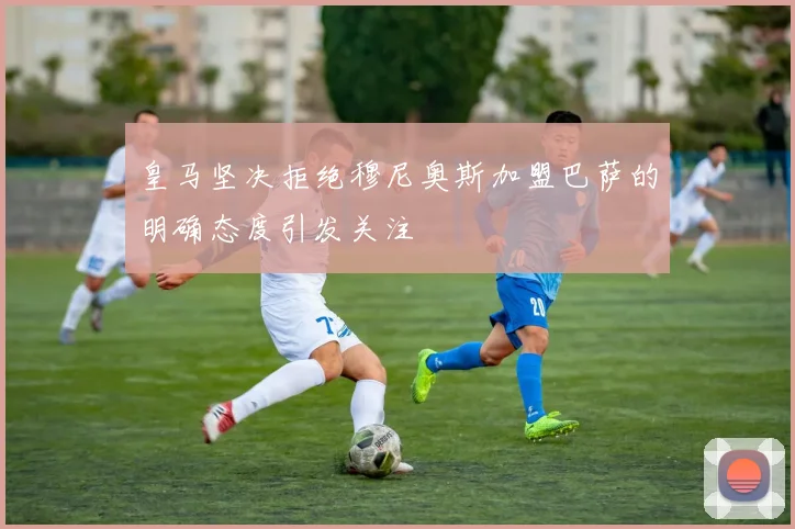 皇马坚决拒绝穆尼奥斯加盟巴萨的明确态度引发关注