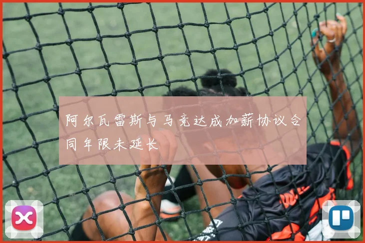 阿尔瓦雷斯与马竞达成加薪协议合同年限未延长