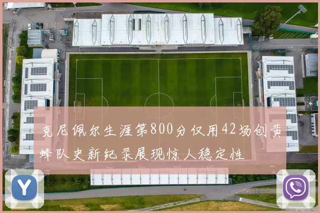 克尼佩尔生涯第800分仅用42场创黄蜂队史新纪录展现惊人稳定性