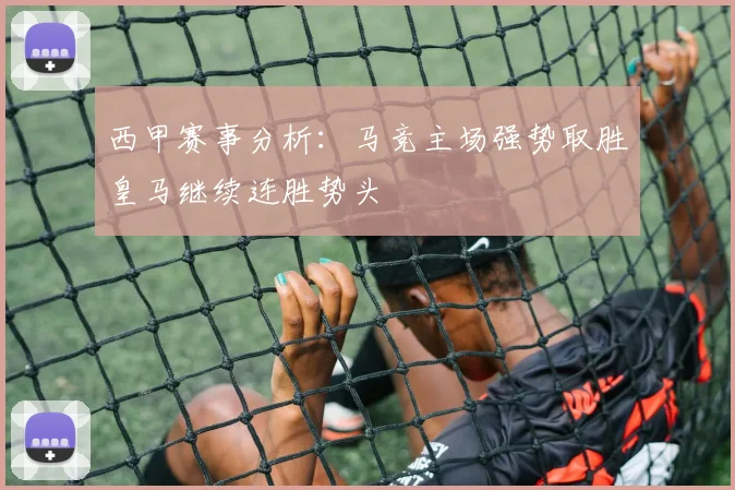 西甲赛事分析：马竞主场强势取胜皇马继续连胜势头