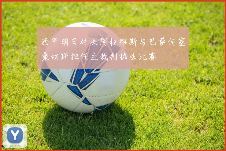 西甲明日对决阿拉维斯与巴萨何塞桑切斯担任主裁判执法比赛