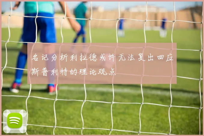 名记分析利拉德或许无法复出回应斯普利特的理论观点