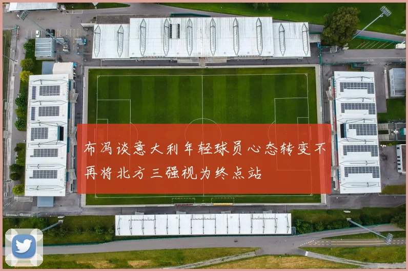 布冯谈意大利年轻球员心态转变不再将北方三强视为终点站