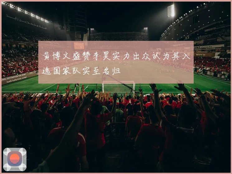 黄博文盛赞李昊实力出众认为其入选国家队实至名归