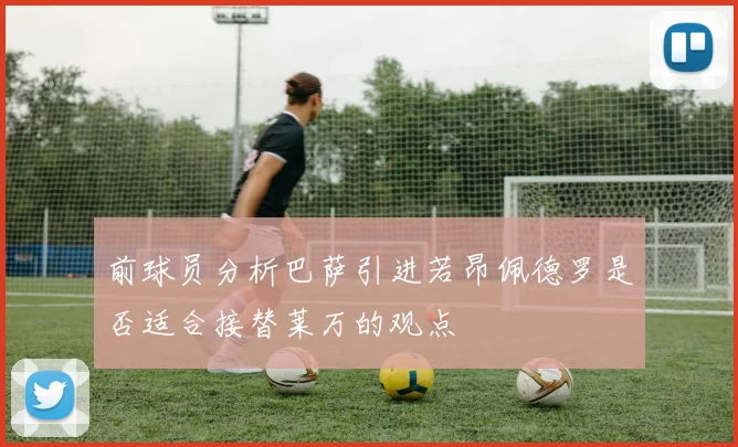 前球员分析巴萨引进若昂佩德罗是否适合接替莱万的观点